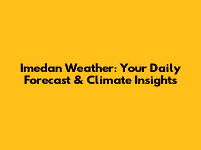 Imedan Weather: Your Daily Forecast & Climate Insights