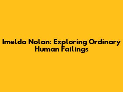 Imelda Nolan: Exploring Ordinary Human Failings