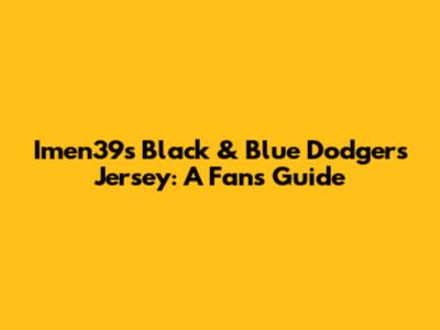 Imen39's Black & Blue Dodgers Jersey: A Fan's Guide