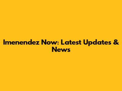 Imenendez Now: Latest Updates & News