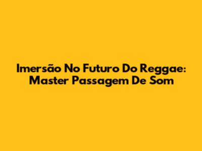 Imersão No Futuro Do Reggae: Master Passagem De Som
