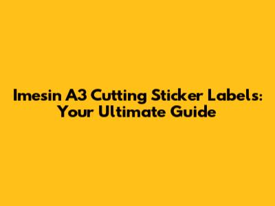 Imesin A3 Cutting Sticker Labels: Your Ultimate Guide