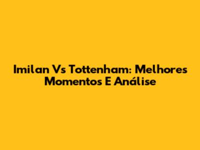 Imilan Vs Tottenham: Melhores Momentos E Análise