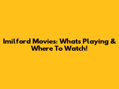 Imilford Movies: What's Playing & Where To Watch!
