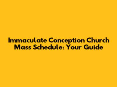 Immaculate Conception Church Mass Schedule: Your Guide