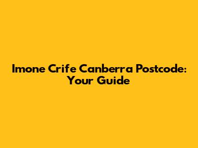 Imone Crife Canberra Postcode: Your Guide