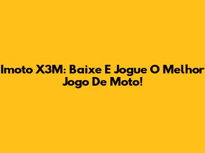 Imoto X3M: Baixe E Jogue O Melhor Jogo De Moto!