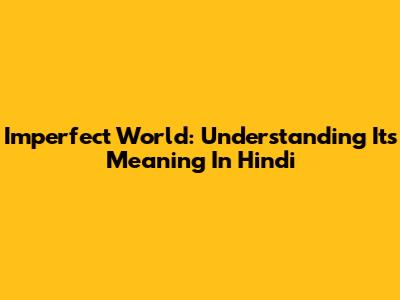 Imperfect World: Understanding Its Meaning In Hindi
