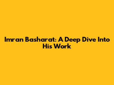 Imran Basharat: A Deep Dive Into His Work