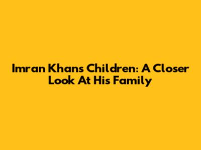 Imran Khan's Children: A Closer Look At His Family