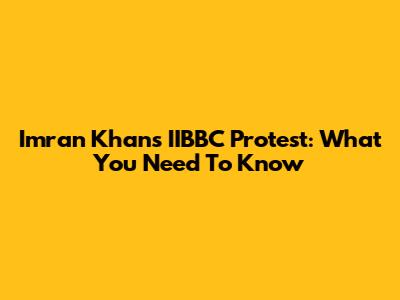 Imran Khan's IIBBC Protest: What You Need To Know