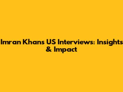 Imran Khan's US Interviews: Insights & Impact