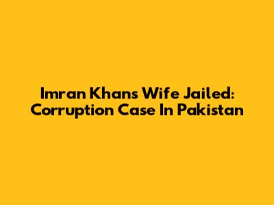 Imran Khan's Wife Jailed: Corruption Case In Pakistan