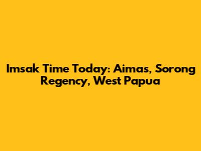 Imsak Time Today: Aimas, Sorong Regency, West Papua