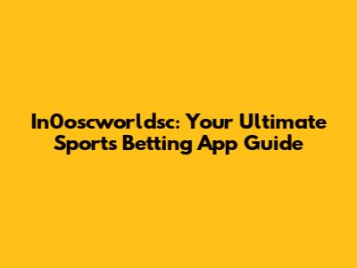 In0oscworldsc: Your Ultimate Sports Betting App Guide