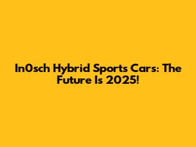 In0sch Hybrid Sports Cars: The Future Is 2025!
