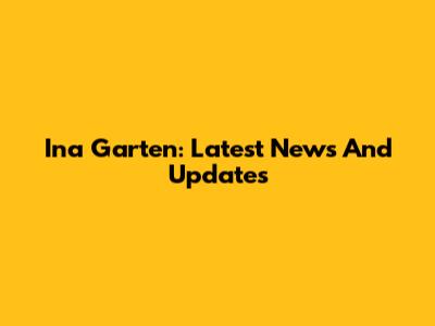 Ina Garten: Latest News And Updates