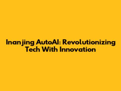 Inanjing AutoAI: Revolutionizing Tech With Innovation