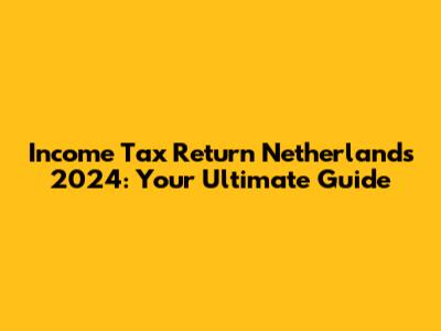 Income Tax Return Netherlands 2024: Your Ultimate Guide