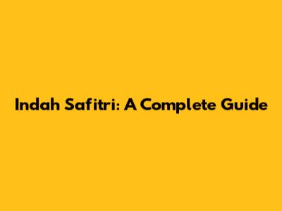 Indah Safitri: A Complete Guide