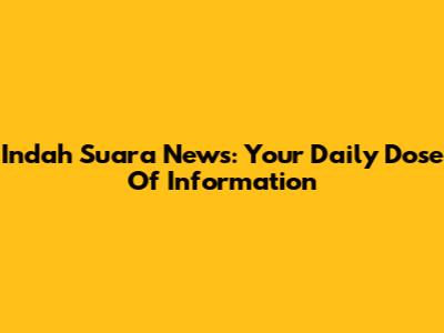 Indah Suara News: Your Daily Dose Of Information