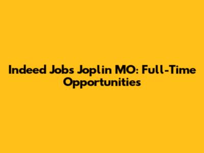 Indeed Jobs Joplin MO: Full-Time Opportunities