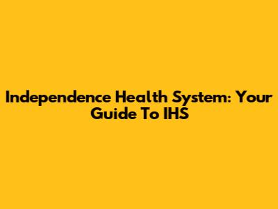 Independence Health System: Your Guide To IHS
