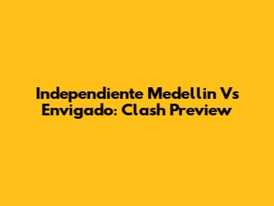 Independiente Medellin Vs Envigado: Clash Preview