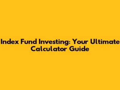 Index Fund Investing: Your Ultimate Calculator Guide