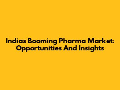 India's Booming Pharma Market: Opportunities And Insights