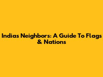 India's Neighbors: A Guide To Flags & Nations