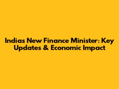 India's New Finance Minister: Key Updates & Economic Impact