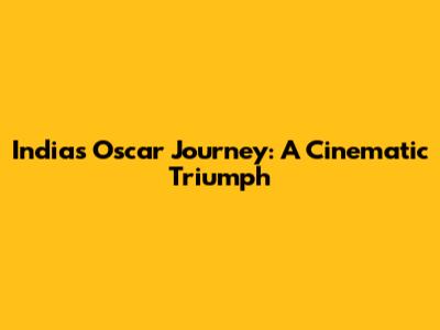 India's Oscar Journey: A Cinematic Triumph