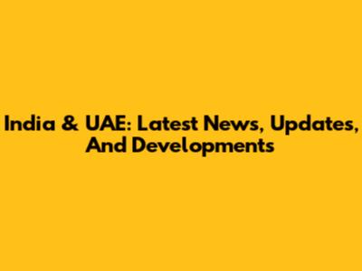 India & UAE: Latest News, Updates, And Developments