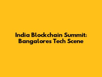 India Blockchain Summit: Bangalore's Tech Scene