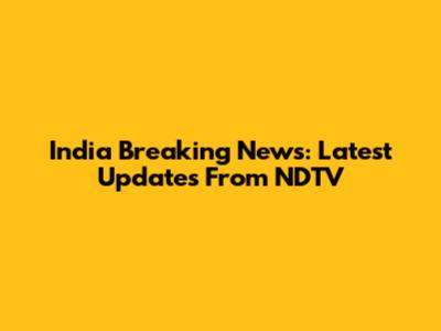 India Breaking News: Latest Updates From NDTV