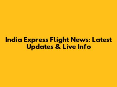 India Express Flight News: Latest Updates & Live Info