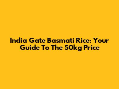 India Gate Basmati Rice: Your Guide To The 50kg Price