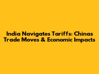 India Navigates Tariffs: China's Trade Moves & Economic Impacts