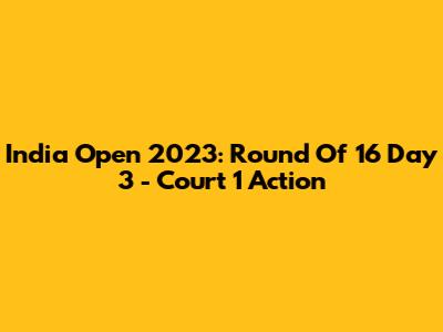 India Open 2023: Round Of 16 Day 3 - Court 1 Action
