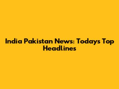 India Pakistan News: Today's Top Headlines