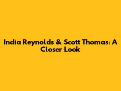 India Reynolds & Scott Thomas: A Closer Look