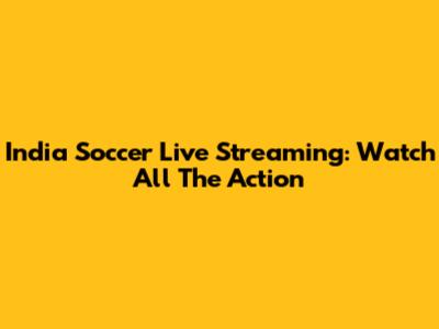 India Soccer Live Streaming: Watch All The Action