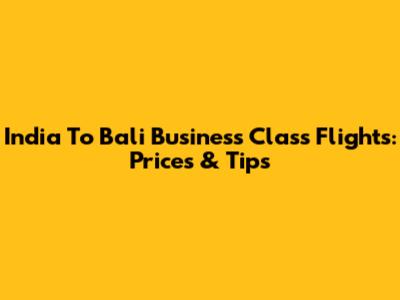 India To Bali Business Class Flights: Prices & Tips