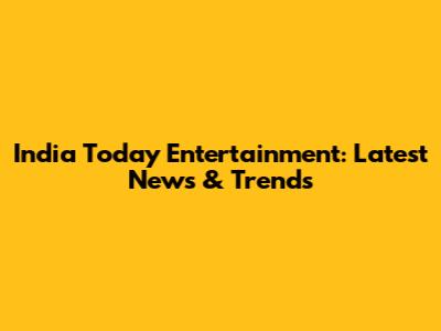 India Today Entertainment: Latest News & Trends
