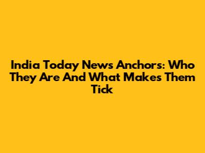 India Today News Anchors: Who They Are And What Makes Them Tick