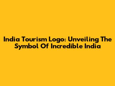 India Tourism Logo: Unveiling The Symbol Of Incredible India
