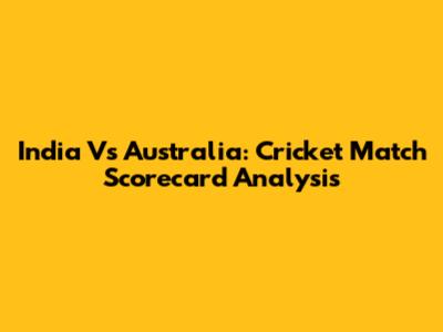 India Vs Australia: Cricket Match Scorecard Analysis