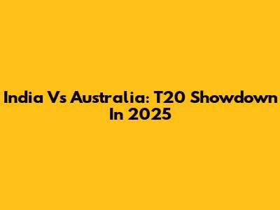 India Vs Australia: T20 Showdown In 2025