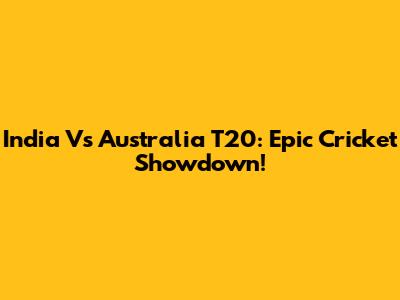 India Vs Australia T20: Epic Cricket Showdown!